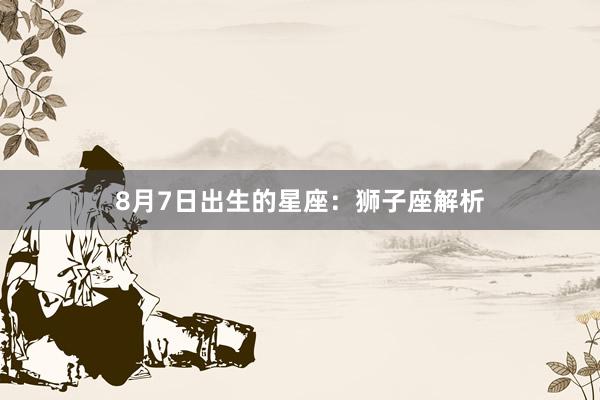 8月7日出生的星座：狮子座解析