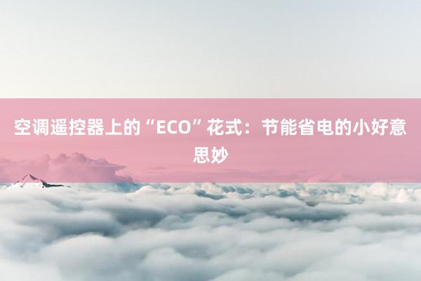 空调遥控器上的“ECO”花式：节能省电的小好意思妙