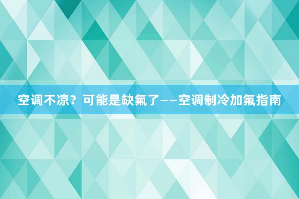 空调不凉？可能是缺氟了——空调制冷加氟指南