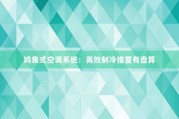 鸠集式空调系统：高效制冷措置有盘算