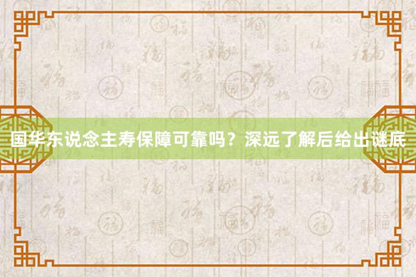 国华东说念主寿保障可靠吗？深远了解后给出谜底